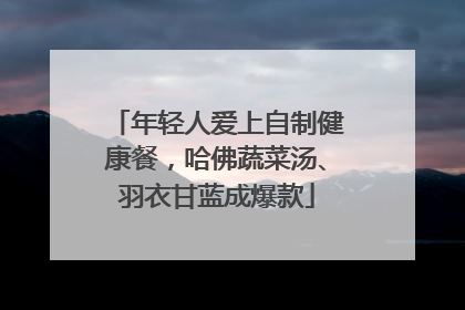 年轻人爱上自制健康餐，哈佛蔬菜汤、羽衣甘蓝成爆款